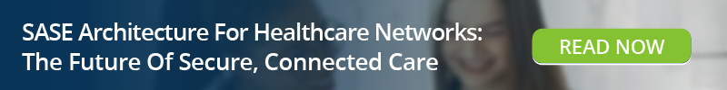 Read - SASE Architecture For Healthcare Networks: The Future Of Secure, Connected Care
