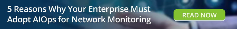 Read: 5 Reasons Why Your Enterprise Must Adopt AIOps for Network Monitoring
