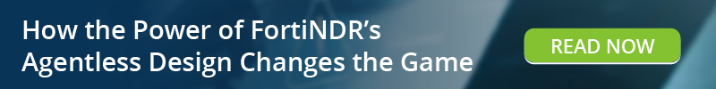 Read: How the Power of FortiNDR's Agentless Design Changes the Game