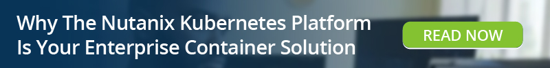Read: Why The Nutanix Kubernetes Platform Is Your Enterprise Container Solution