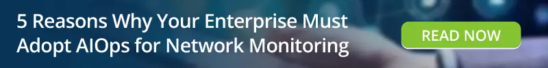Read: 5 Reasons Why Your Enterprise Must Adopt AIOps for Network Monitoring