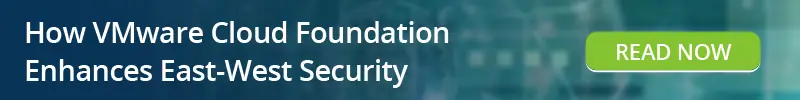 Read: How VMware Cloud Foundation Enhances East-West Security