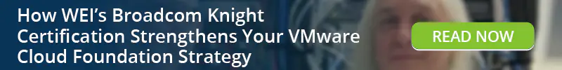 Read: How WEI's Broadcom Knight Certification Strengthens Your VMware Cloud Foundation Strategy